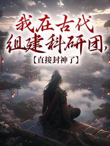 《我在古代组建科研团，直接封神了》小说精彩章节免费试读（主角顾铭羲和）