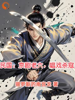 《民国：京剧老六，唱戏杀寇》第11章小说全文在线阅读_《民国：京剧老六，唱戏杀寇》最新章节目录