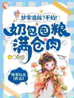 《抄家流放？不怕！奶包囤粮满仓肉》小说完结版免费阅读_黎暮暮顾玉如小说阅读