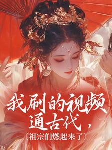 洛羽林晓我刷的视频通古代，祖宗们燃起来了_洛羽林晓在线阅读