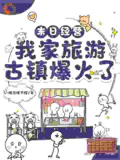 《末日经营：我家旅游古镇爆火了》南妩阿懒大结局精彩阅读