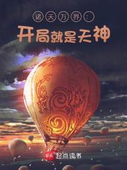 《诸天万界：开局就是天神》大结局在线试读_《诸天万界：开局就是天神》最新章节列表