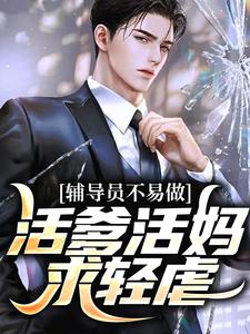 《辅导员不易做：活爹活妈，求轻虐》柴明扬王倩章节目录精彩阅读
