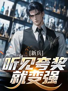 江晨陆方小说_江晨陆方新兵：听见夸奖就变强在线阅读