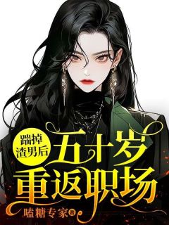 《踹掉渣男后五十岁重返职场》小说章节目录精彩试读_闫晓星孟宏业小说全文