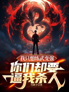《我只想练武变强，你们却要逼我***》完结版在线试读_《我只想练武变强，你们却要逼我***》最新章节目录