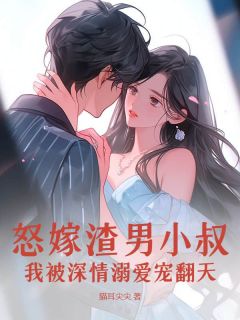 《秦语顾铭晏》怒嫁渣男小叔，我被深情溺爱宠翻天小说精彩内容在线阅读