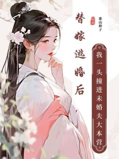 《替嫁逃婚后，我一头撞进未婚夫大本营》小说完结版免费试读_周知愿周颜小说全文