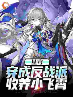 《白叶小飞霄》星穹：穿成反战派，收养小飞霄章节精彩试读