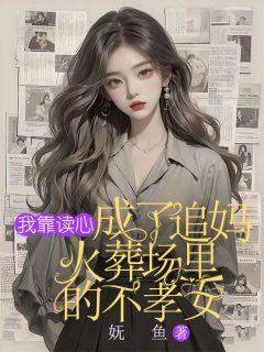 《我靠读心，成了追妈火葬场里的不孝女》大结局免费阅读_《我靠读心，成了追妈火葬场里的不孝女》最新章节列表