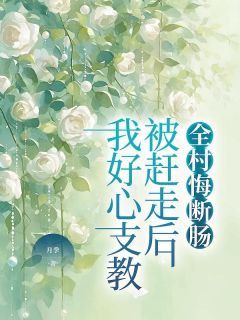 《周芬林夏》小说大结局精彩试读_我好心支教被赶走后，全村悔断肠小说全文