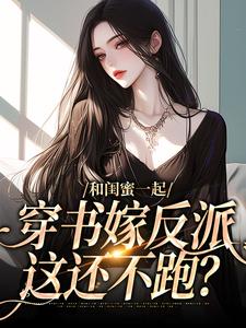 《闺蜜成敌蜜？嫁反派，她跑我也跑》小说章节精彩试读_孟棠黎苏小说全文