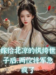 《嫁给北凉的纨绔世子后，两位将军急疯了》小说大结局免费试读_孟枕月林逸卿小说全文