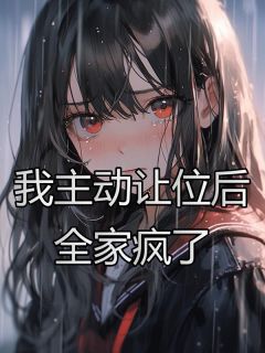 《我主动让位后，全家疯了》免费阅读_林晓晓沈茂小说在线阅读