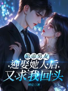 《影帝男友迎娶她人后，又求我回头》大结局在线试读_《影帝男友迎娶她人后，又求我回头》最新章节列表