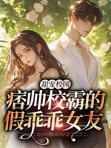 甜宠校园：痞帅校霸的假乖乖女友全文免费阅读(池意浓周其右)_完结版
