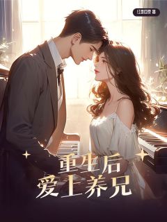 《重生后爱上养兄》完结版精彩阅读_《重生后爱上养兄》最新章节列表