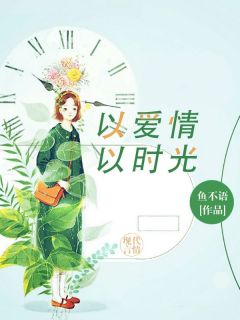 《以爱情以时光》小说章节目录免费阅读_梁子衿骆向东小说全文