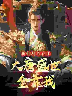 《斩仙葫芦在手，大唐盛世全靠我》小说章节列表精彩阅读_苏川古豹小说阅读