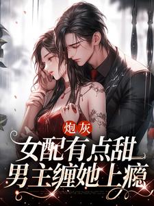 炮灰女配有点甜，男主缠她上瘾景宋_炮灰女配有点甜，男主缠她上瘾在线阅读
