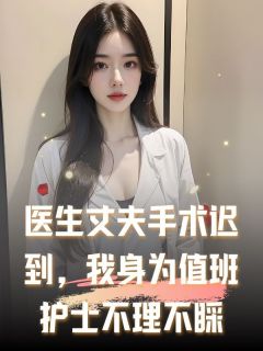 热文《许明端苏暖顾可欣》医生丈夫手术迟到，我身为值班护士不理不睬小说全文无弹窗阅读