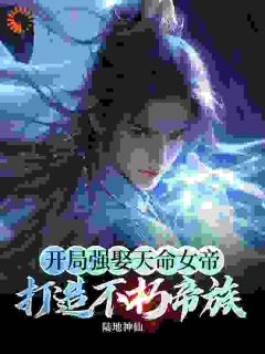 《开局强娶天命女帝，打造不朽帝族》小说免费试读_《开局强娶天命女帝，打造不朽帝族》最新章节目录