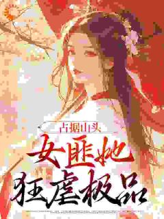 《占据山头，女匪她狂虐极品》小说全文精彩阅读_《占据山头，女匪她狂虐极品》最新章节目录