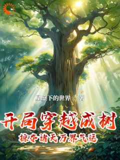 开局穿越成树，掠夺诸天万界气运全文免费阅读_凌云小龙女小说大结局无弹窗