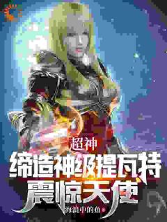 主角是超神：缔造神级提瓦特，震惊天使的小说_第6章