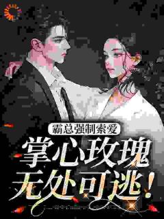 明思初顾淮之小说_霸总强制索爱，掌心玫瑰无处可逃！在线阅读