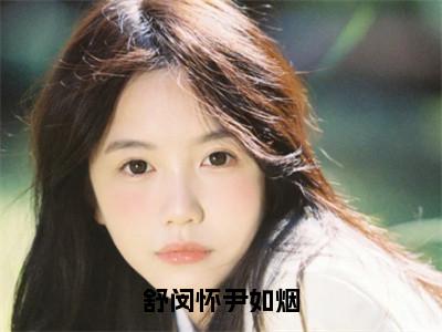 尹如烟舒闵怀全文免费在线阅读_(舒闵怀尹如烟全文免费阅读无弹窗大结局)