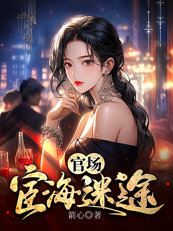 《官场：宦海迷途叶剑彬柳诗佳》小说在线，叶剑彬柳诗佳章节大结局
