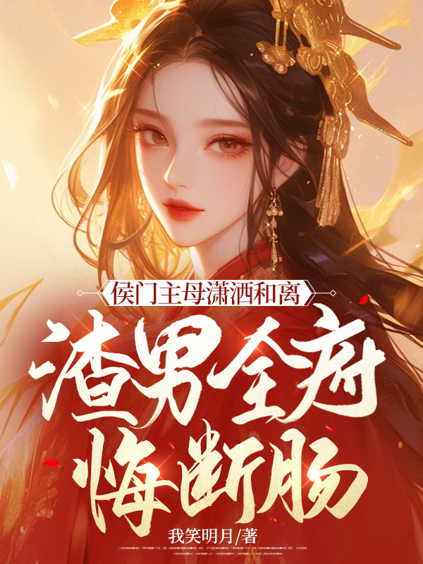侯门主母潇洒和离，渣男全府悔断肠主角温婉谢流云小说无删减在线阅读