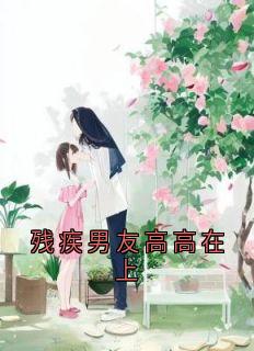 《残疾男友高高在上》(顾北川宋青青)小说阅读by深海飞鱼