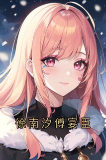 《徐南汐傅宴臣》徐南汐傅宴臣全文在线阅读_徐南汐傅宴臣全文免费第3章  