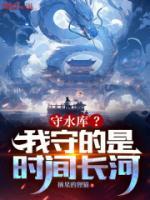 《守水库？我守的是时间长河！》精彩章节列表在线试读_苏牧方缘小说