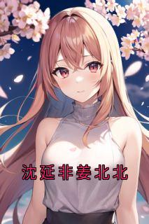 《沈延非姜北北》小说免费阅读_沈延非姜北北免费第18章