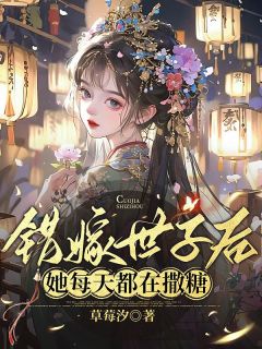 《姜容谢凌熙》错嫁世子后，她每天都在撒糖全部章节目录