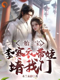 《一胎三宝，李寒衣带娃堵我门》完结版在线试读_《一胎三宝，李寒衣带娃堵我门》最新章节目录