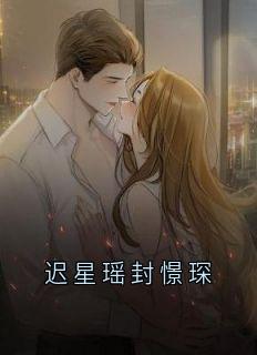 《迟星瑶封憬琛》迟星瑶封憬琛章节列表精彩试读