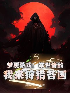 《梦魇游戏：举世皆敌，我来狩猎各国》小说最新章节免费阅读（精彩章节未删节）