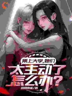 《刚上大学，她们太主动了怎么办？》小说章节目录免费阅读_洛辰顾芷昕小说阅读