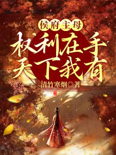 《侯府主母权利在手，天下我有》小说精彩试读_《侯府主母权利在手，天下我有》最新章节