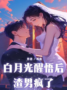 白月光醒悟后，渣男疯了全文阅读_闫乞泠费以然小说章节目录