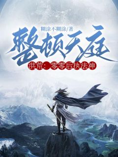 洪荒：零零后执法神，整顿天庭！林辰元始天尊小说阅读_洪荒：零零后执法神，整顿天庭！文本在线阅读