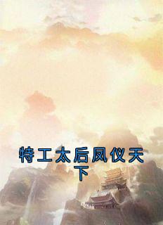 特工太后凤仪天下完整全文阅读_秋娘莫清晓小说结局无删节