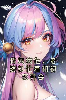 赵宇杰孟书怡我妈病危，老婆却忙着和初恋开会全文免费试读