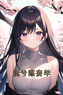 《阮兮陈妄年》小说完整版在线阅读（主角阮兮陈妄年）