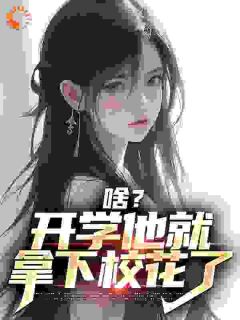《啥？开学他就拿下校花了》大结局免费阅读_《啥？开学他就拿下校花了》最新章节目录