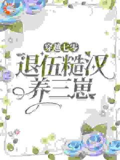 乔染蔡金花全本资源下载APP_穿越七零，嫁退伍糙汉养三崽完整未删减版